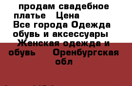 продам свадебное платье › Цена ­ 4 500 - Все города Одежда, обувь и аксессуары » Женская одежда и обувь   . Оренбургская обл.